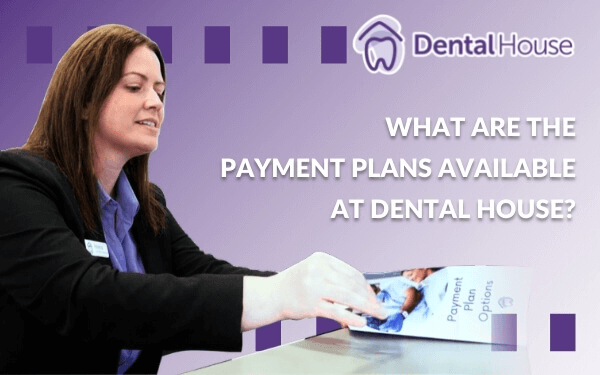 What Are The Payment Plans Available At Dental House?
