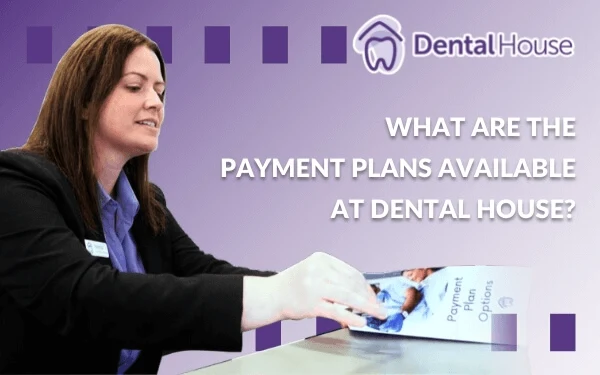 What Are The Payment Plans Available At Dental House